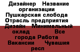 Дизайнер › Название организации ­ Пушкарская слобода › Отрасль предприятия ­ Дизайн › Минимальный оклад ­ 25 000 - Все города Работа » Вакансии   . Чувашия респ.